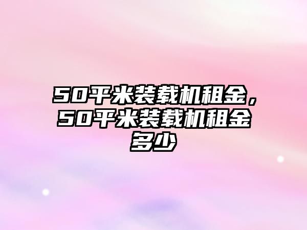 50平米裝載機租金，50平米裝載機租金多少