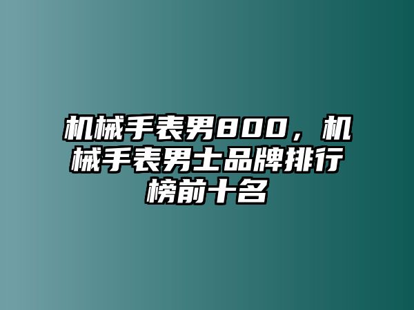 機(jī)械手表男800，機(jī)械手表男士品牌排行榜前十名