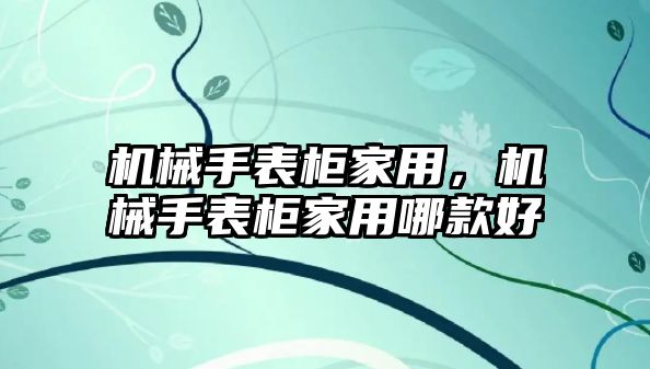 機械手表柜家用，機械手表柜家用哪款好