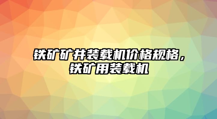 鐵礦礦井裝載機價格規格，鐵礦用裝載機