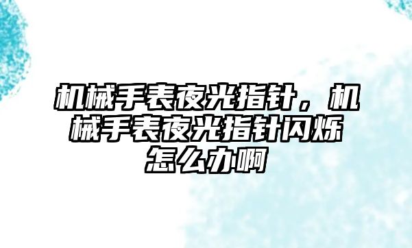 機械手表夜光指針，機械手表夜光指針閃爍怎么辦啊