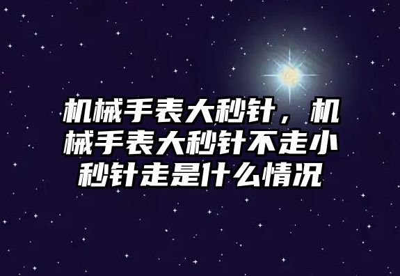 機(jī)械手表大秒針，機(jī)械手表大秒針不走小秒針走是什么情況