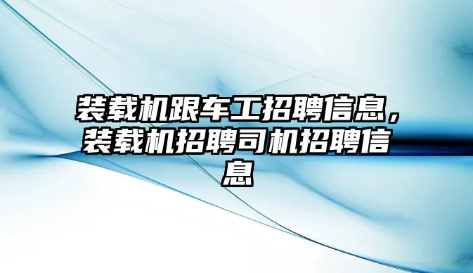 裝載機跟車工招聘信息，裝載機招聘司機招聘信息