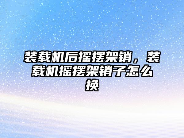 裝載機后搖擺架銷，裝載機搖擺架銷子怎么換