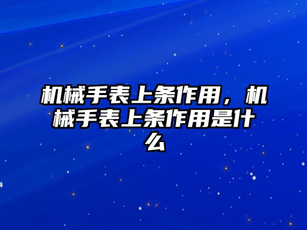 機(jī)械手表上條作用，機(jī)械手表上條作用是什么