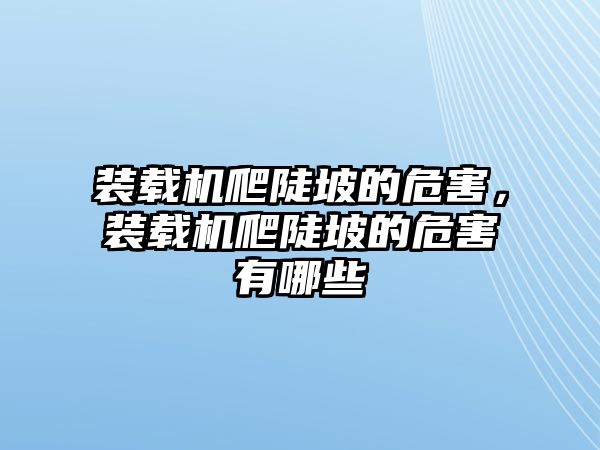 裝載機爬陡坡的危害，裝載機爬陡坡的危害有哪些