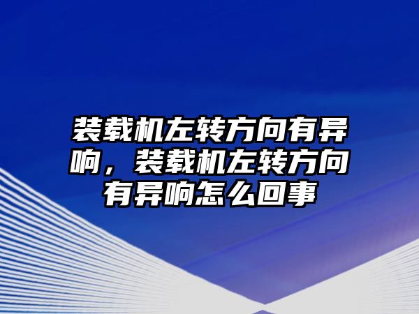 裝載機左轉方向有異響，裝載機左轉方向有異響怎么回事