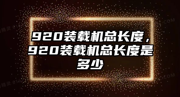 920裝載機總長度，920裝載機總長度是多少