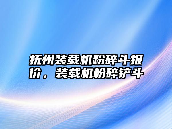 撫州裝載機粉碎斗報價，裝載機粉碎鏟斗