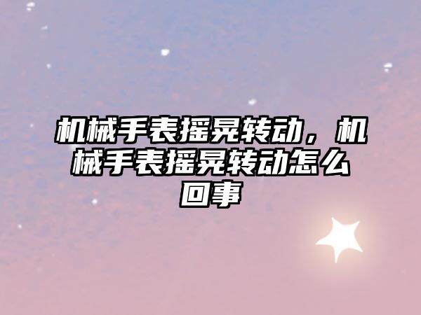 機械手表搖晃轉動，機械手表搖晃轉動怎么回事