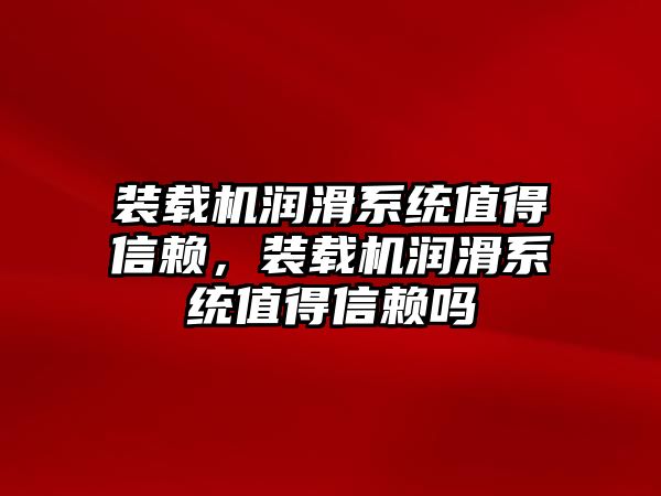 裝載機潤滑系統值得信賴，裝載機潤滑系統值得信賴嗎