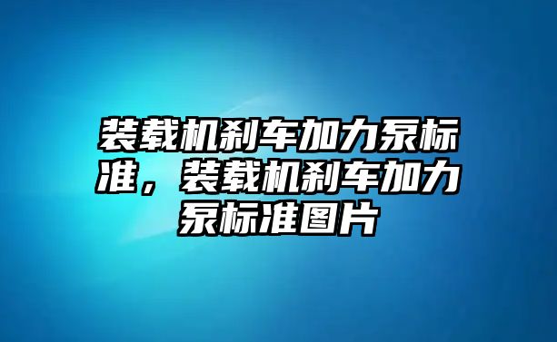 裝載機剎車加力泵標準，裝載機剎車加力泵標準圖片