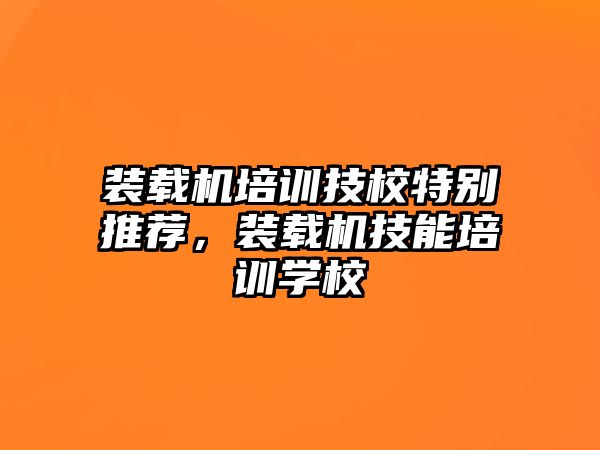 裝載機培訓技校特別推薦，裝載機技能培訓學校