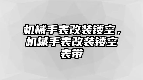 機(jī)械手表改裝鏤空，機(jī)械手表改裝鏤空表帶