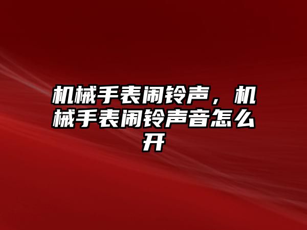 機械手表鬧鈴聲，機械手表鬧鈴聲音怎么開