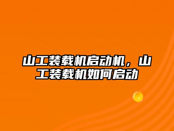 山工裝載機啟動機，山工裝載機如何啟動