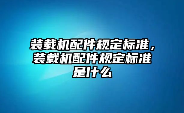 裝載機配件規定標準，裝載機配件規定標準是什么