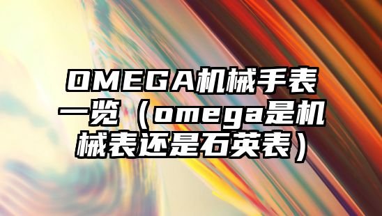 OMEGA機械手表一覽（omega是機械表還是石英表）