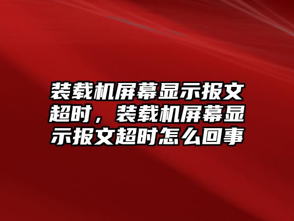 裝載機屏幕顯示報文超時，裝載機屏幕顯示報文超時怎么回事