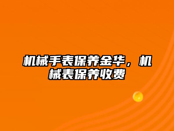 機械手表保養金華，機械表保養收費