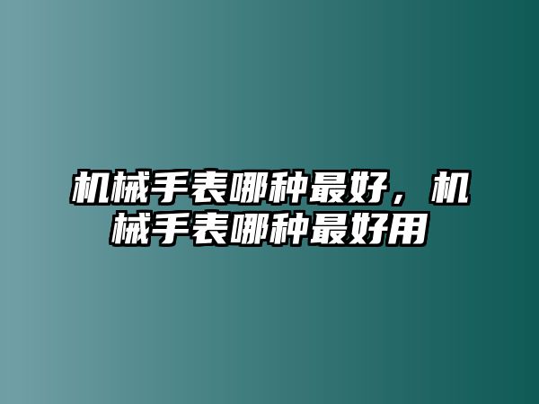 機(jī)械手表哪種最好，機(jī)械手表哪種最好用