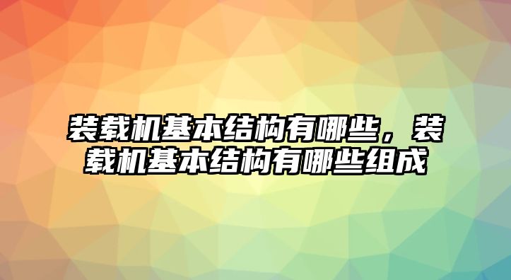 裝載機(jī)基本結(jié)構(gòu)有哪些，裝載機(jī)基本結(jié)構(gòu)有哪些組成