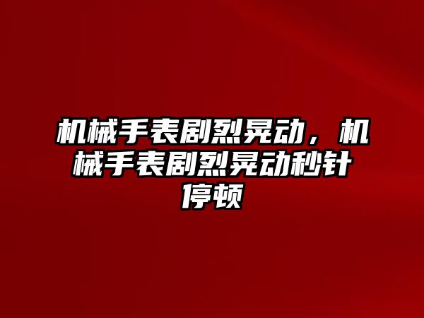 機(jī)械手表劇烈晃動(dòng)，機(jī)械手表劇烈晃動(dòng)秒針停頓