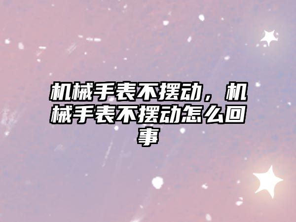 機械手表不擺動，機械手表不擺動怎么回事