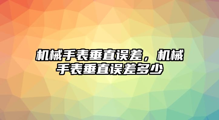 機械手表垂直誤差，機械手表垂直誤差多少