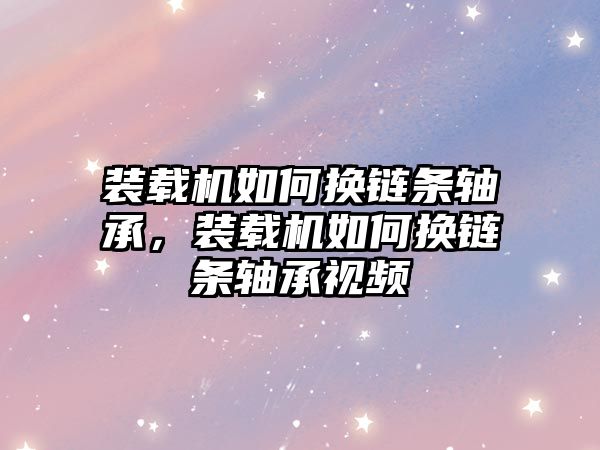 裝載機如何換鏈條軸承，裝載機如何換鏈條軸承視頻