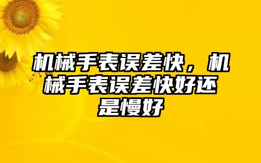 機械手表誤差快，機械手表誤差快好還是慢好