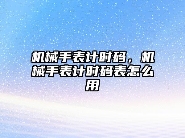 機(jī)械手表計(jì)時(shí)碼，機(jī)械手表計(jì)時(shí)碼表怎么用