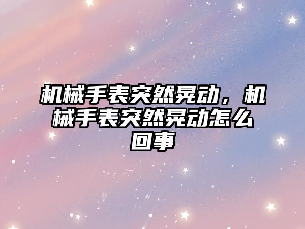 機械手表突然晃動，機械手表突然晃動怎么回事