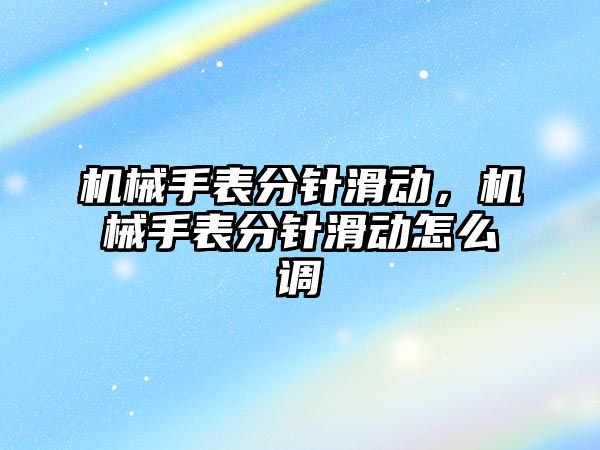 機械手表分針滑動，機械手表分針滑動怎么調