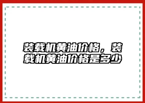 裝載機黃油價格，裝載機黃油價格是多少