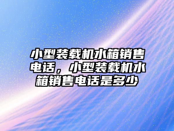 小型裝載機水箱銷售電話，小型裝載機水箱銷售電話是多少