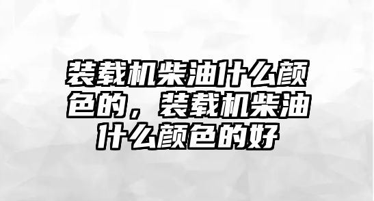 裝載機柴油什么顏色的，裝載機柴油什么顏色的好