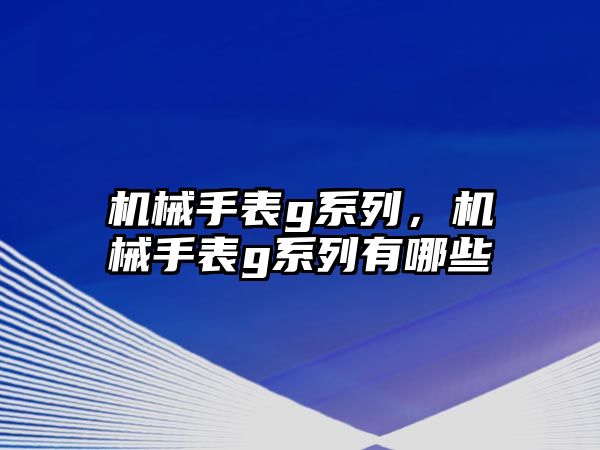 機械手表g系列，機械手表g系列有哪些