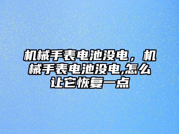 機械手表電池沒電，機械手表電池沒電,怎么讓它恢復一點