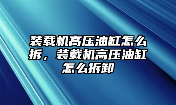 裝載機高壓油缸怎么拆，裝載機高壓油缸怎么拆卸