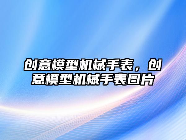 創意模型機械手表，創意模型機械手表圖片