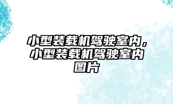 小型裝載機駕駛室內，小型裝載機駕駛室內圖片