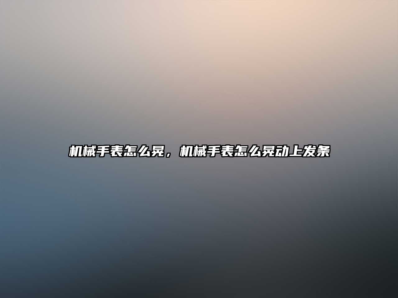 機械手表怎么晃，機械手表怎么晃動上發條