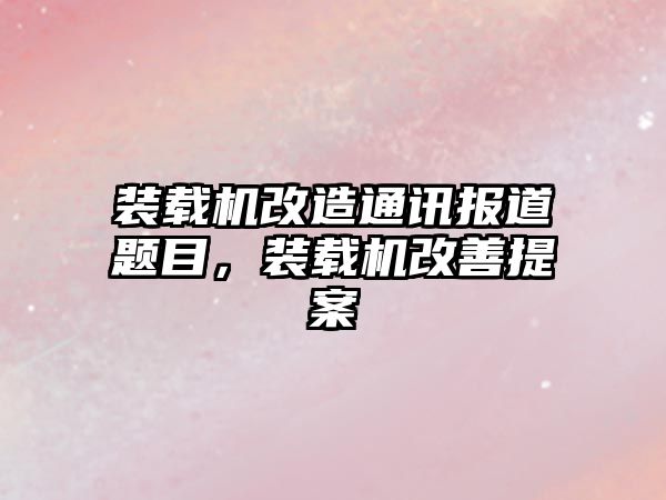 裝載機改造通訊報道題目，裝載機改善提案