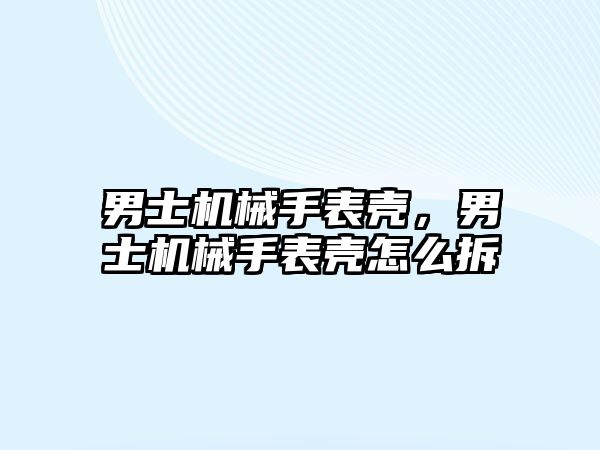 男士機械手表殼，男士機械手表殼怎么拆