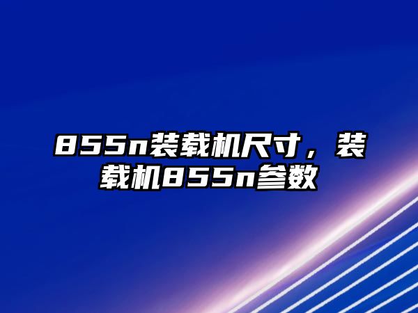 855n裝載機尺寸，裝載機855n參數