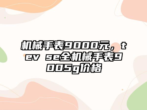 機械手表9000元，tevⅰse全機械手表9005g價格