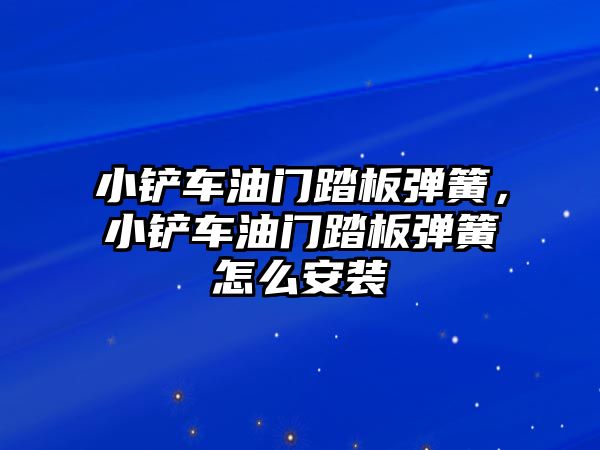 小鏟車油門踏板彈簧，小鏟車油門踏板彈簧怎么安裝