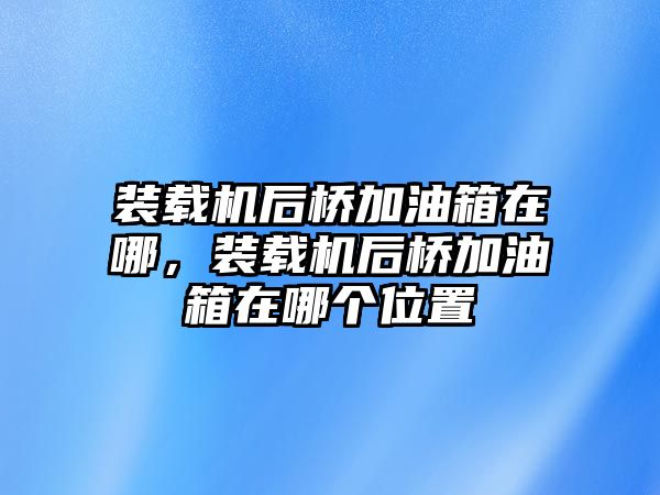 裝載機后橋加油箱在哪，裝載機后橋加油箱在哪個位置