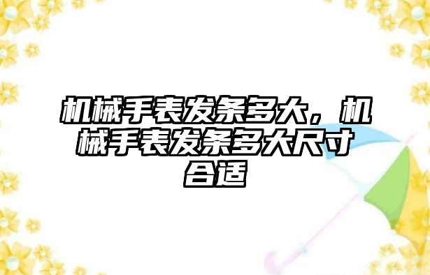 機械手表發(fā)條多大，機械手表發(fā)條多大尺寸合適